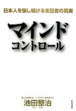 【中古】 マインドコントロール 日本人を騙し続ける支配者の真実／池田整治【著】