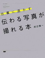 【中古】 仕事に活かす　伝わる写真が撮れる本／渡辺慎一【著】