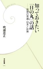 【中古】 知っておきたい「日の丸」の話 国旗の常識・日本と世界 学研新書／吹浦忠正【著】