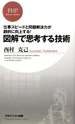 【中古】 図解で思考する技術 仕事スピードと問題解決力が劇的に向上する！ PHPビジネス新書／西村克己..