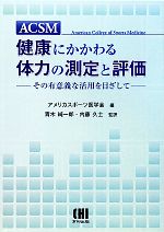 【中古】 ACSM　健康にかかわる体力の測定と評価 その有意義な活用を目ざして／アメリカスポーツ医学会【編】，青木純一郎，内藤久士【監訳】