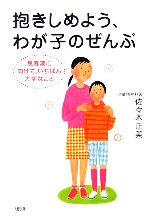 【中古】 抱きしめよう、わが子のぜんぶ 思春期に向けて、いちばん大切なこと／佐々木正美【著】