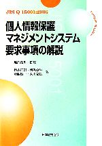 【中古】 個人情報保護マネジメントシステム要求事項の解説 JIS　Q　15001：2006／堀部政男【監修】，鈴木正朝，新保史生，齋藤雄一，太田克良【著】