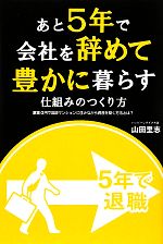 【中古】 あと5年で会社を辞めて豊かに暮らす仕組みのつくり方 家賃0円で高級マンションに住みながら資..
