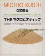 【中古】 THE マクロビオティック 生活習慣病やガンなどの現代病を予防する「食」の総合指針!/久司道夫(著者)