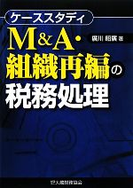 【中古】 ケーススタディM＆A・組織再編の税務処理／廣川昭廣【著】