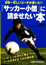 【中古】 「サッカー小僧」に読ませたい本 日本一忙しいコーチが書いた！！／保坂信之【監修】