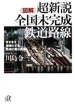 【中古】 図解　超新説　全国未完成鉄道路線 ますます複雑化する鉄道計画の真実 講談社＋α文庫／川島令三【著】