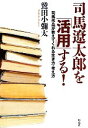 【中古】 司馬遼太郎を「活用」する！ 司馬作品が教えてくれる生き方・考え方／鷲田小彌太【著】