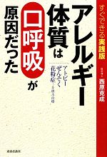 【中古】 すぐできる実践版　アレルギー体質は「口呼吸」が原因だった アトピー・ぜんそく・花粉症…を根本治療／西原克成【著】