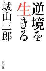 哲学, 思想 - 【中古】 逆境を生きる／城山三郎【著】