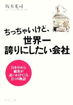 【中古】 ちっちゃいけど、世界一誇りにしたい会社 日本中から顧客が追いかけてくる8つの物語／坂本光司【著】
