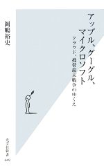 【中古】 アップル、グーグル、マイクロソフト クラウド、携帯端末戦争のゆくえ 光文社新書／岡嶋裕史【著】