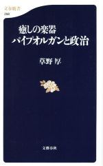  癒しの楽器　パイプオルガンと政治 文春新書／草野厚(著者)