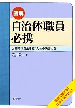 【中古】 図解 自治体職員必携 分権時代を生き抜くための決断力を/石川公一【著】