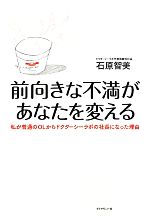 【中古】 前向きな不満があなたを変える 私が普通のOLからドクターシーラボの社長になった理由／石原智美【著】