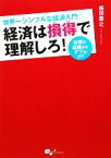 【中古】 経済は損得で理解しろ！ 世界一シンプルな経済入門　日頃の疑問からデフレまで／飯田泰之【著】