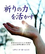 【中古】 祈りの力を活かす あなたのスピリットを高め人生と世界を豊かにする／リチャードローレンス【著】，石原まどか【訳】