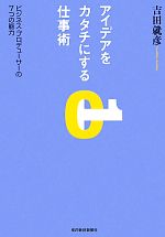 【中古】 アイデアをカタチにする仕事術 ビジネス・プロデューサーの7つの能力／吉田就彦【著】