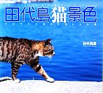 【中古】 田代島猫景色 のびやかに生きる猫たちの姿／田中良直