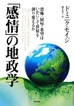 【中古】 「感情」の地政学 恐怖 屈辱 希望はいかにして世界を創り変えるか／ドミニクモイジ【著】，櫻井祐子【訳】