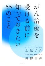 【中古】 がん治療を受ける前に知っておきたい55のこと／土屋了介，奥仲哲弥【著】