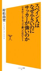 【中古】 スペイン人はなぜ小さいのにサッカーが強いのか 日本がワールドカップで勝つためのヒント SB新書／村松尚登【著】