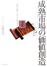 【中古】 成熟市場の価値創造 時代に翻弄されない経営哲学／小仲正久【著】