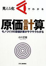 【中古】 見える化でわかる原価計算 モノづくりの原価計算がサクサクわかる／小川正樹【著】