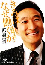 【中古】 きみはなぜ働くか。 渡邉美樹が贈る88の言葉 日経ビジネス人文庫／渡邉美樹【著】