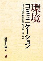【中古】 環境コミュニケーション 2050年に向けた企業のサステナコム戦略／清水正道【著】