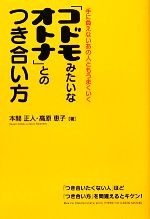 【中古】 「コドモみたいなオトナ」とのつき合い方 手に負えないあの人ともうまくいく／本間正人，高原恵子【著】