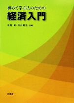 【中古】 初めて学ぶ人のための経済入門／松村敏(編者),玉井義浩(編者)