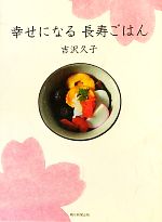 【中古】 幸せになる長寿ごはん／吉沢久子【著】