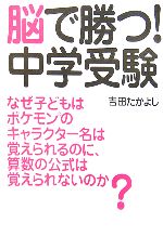 【中古】 脳で勝つ！中学受験 なぜ子どもは、ポケモンのキャラクター名は覚えられるのに、算数の公式は覚えられないのか？／吉田たかよし【著】