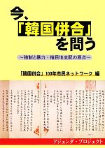 【中古】 今、「韓国併合」を問う 強制と暴力・植民地支配の原点 ／「韓国併合」100年市民ネットワーク【編】 【中古】afb