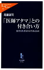 【中古】 「医師アタマ」との付き合い方 患者と医者はわかりあえるか 中公新書ラクレ／尾藤誠司【著】