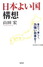【中古】 「日本よい国」構想 豊かで、楽しく、力強い日本を！ WAC　BUNKO／山田宏【著】
