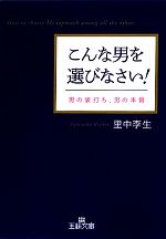 【中古】 こんな男を選びなさい！ 男の値打ち、男の本質 王様文庫／里中李生【著】