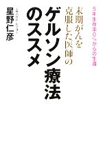 【中古】 末期がんを克服した医師のゲルソン療法のススメ 5年生存率0%からの生還/星野仁彦【著】