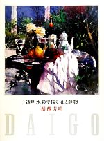 【中古】 透明水彩で描く　花と静物／醍醐芳晴【著】のサムネイル