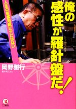 Self Development - 【中古】 俺の感性が羅針盤だ！ 人生の答案用紙にナビはない／岡野雅行【著】