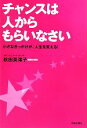 【中古】 チャンスは人からもらいなさい 小さなきっかけが、人生を変える!/秋田英澪子【著】