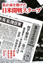 【中古】 私が命を賭けた日米開戦スクープ/長田達三【監修】,森正蔵,後藤基治,栗原広美【著】
