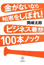 【中古】 金がないなら知恵をしぼれ！ビジネス着想100本ノック／岡崎太郎【著】