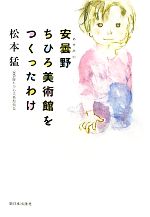 【中古】 安曇野ちひろ美術館をつくったわけ／松本猛【著】