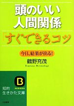 【中古】 頭のいい人間関係「すぐできる」コツ 今日、結果が出る！ 知的生きかた文庫／鶴野充茂【著】