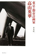 【中古】 東京の都市計画家　高山英華／東秀紀【著】