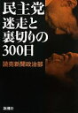 【中古】 民主党 迷走と裏切りの300日/読売新聞政治部【編】