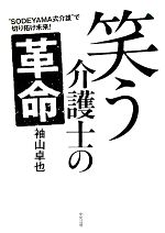 【中古】 笑う介護士の革命 “SODEYAMA式介護”で切り拓け未来！／袖山卓也【著】